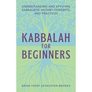 Kabbalah for Beginners: Understanding and Applying Kabbalistic History, Concepts, and Practices, Paperback - Brian Schachter imagine