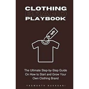 Clothing Brand Playbook: How to Start and Grow Your Own Clothing Brand: The Ultimate Step-by-Step Guide On Idea & Planning, Garment Blanks, Des - Yasw imagine