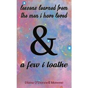 Lessons Learned from the Men I Have Loved & a Few I Loathe, Paperback - Diana O'Donnell Moreno imagine