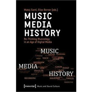 Music - Media - History: Re-Thinking Musicology in an Age of Digital Media, Paperback - Matej Santi imagine