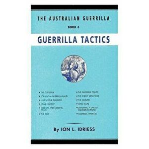 Guerrilla Tactics: The Australian Guerrilla Book 3, Paperback - Ion Idriess imagine