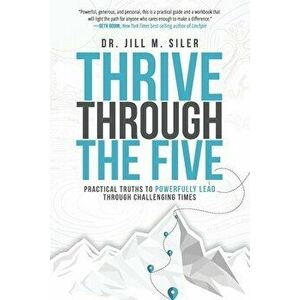 Thrive Through the Five: Practical Truths to Powerfully Lead through Challenging Times, Paperback - Jill Siler imagine