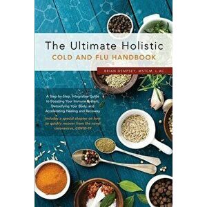 The Ultimate Holistic Guide to Curing the Common Cold and Flu, Paperback - Brian Dempsey imagine