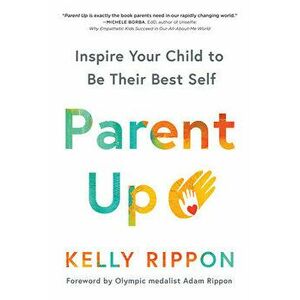 Parent Up: Inspire Your Child to Be Their Best Self, Paperback - Kelly Rippon imagine