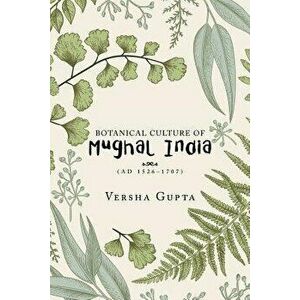 Botanical Culture of Mughal India: (ad 1526-1707), Paperback - Versha Gupta imagine
