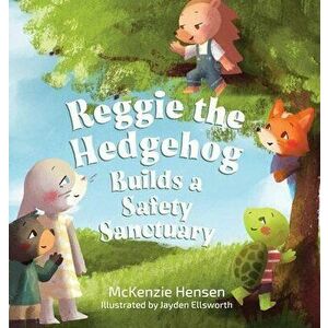 Reggie the Hedgehog Builds a Safety Sanctuary, Hardcover - McKenzie Hensen imagine
