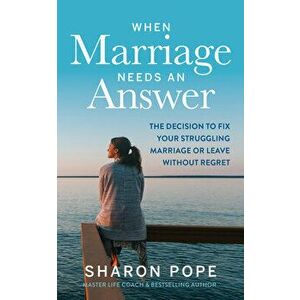 When Marriage Needs an Answer: The Decision to Fix Your Struggling Marriage or Leave Without Regret, Paperback - Sharon Pope imagine
