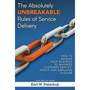 The Absolutely Unbreakable Rules of Service Delivery: How to Manage Your Business to Maximize Customer Service, Profit, and Employee Culture - Karl W. imagine