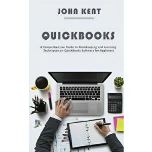 QuickBooks: A Comprehensive Guide to Bookkeeping and Learning Techniques on QuickBooks Software for Beginners, Paperback - John Kent imagine