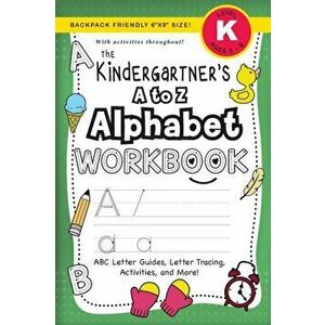 The Kindergartener's A to Z Alphabet Workbook: (Ages 5-6) ABC Letter Guides, Letter Tracing, Activities, and More! (Backpack Friendly 6"x9" Size) - La imagine