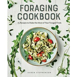 Foraging Cookbook: 75 Recipes to Make the Most of Your Foraged Finds, Paperback - Karen Stephenson imagine