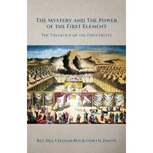 The Mystery and the Power of the First Element: The Theology of the First-Fruits, Paperback - Celestin Ben Joseph imagine