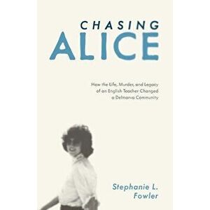 Chasing Alice: How the Life, Murder, and Legacy of an English Teacher Changed a Delmarva Community, Paperback - Stephanie L. Fowler imagine