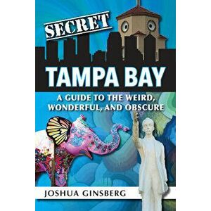 Secret Tampa Bay: A Guide to the Weird, Wonderful, and Obscure, Paperback - Joshua Ginsberg imagine