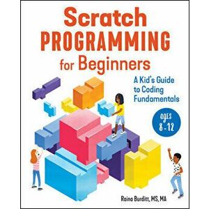 Scratch Programming for Beginners: A Kid's Guide to Coding Fundamentals, Paperback - MS Ma Burditt, Raina imagine