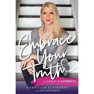 Embrace Your Truth: A Journey of Authenticity, Paperback - Gabrielle Claiborne imagine
