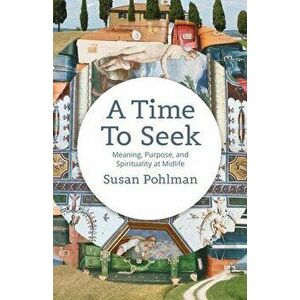 A Time to Seek: Meaning, Purpose, and Spirituality at Midlife, Paperback - Susan Pohlman imagine