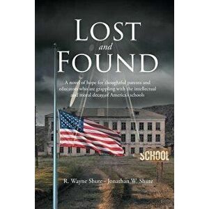 Lost and Found: A novel of hope for thoughtful parents and educators who are grappling with the intellectual and moral decay of Americ - R. Wayne Shut imagine