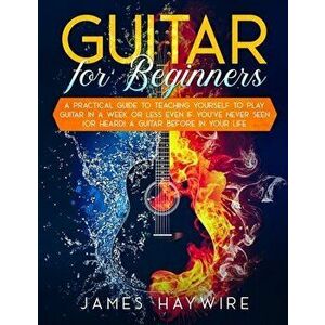 Guitar for Beginners A Practical Guide To Teaching Yourself To Play Guitar In A Week Or Less Even If You've Never Seen (Or Heard) A Guitar Before In Y imagine
