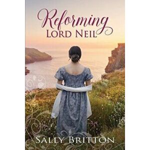 Reforming Lord Neil: A Regency Romance, Paperback - Sally Britton imagine
