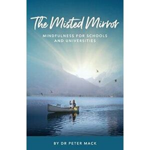 The Misted Mirror - Mindfulness for Schools and Universities, Paperback - Peter Mack imagine