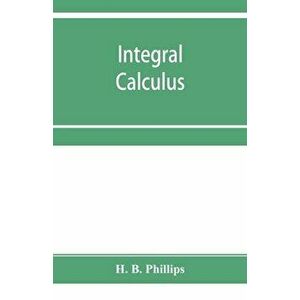 Integral calculus, Paperback - H. B. Phillips imagine