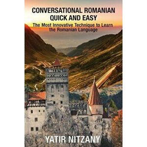 Conversational Romanian Quick and Easy: The Most Innovative Technique to Learn the Romanian Language., Paperback - Yatir Nitzany imagine