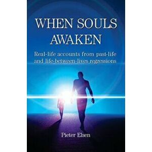 When Souls Awaken; Real-life accounts of past-life and life-between-lives regressions, Paperback - Pieter J. Elsen imagine