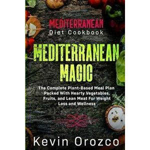 Mediterranean Diet Cookbook: MEDITERRANEAN MAGIC - The Complete Plant-Based Meal Plan Packed With Hearty Vegetables, Fruits, and Lean Meat For Weig - imagine