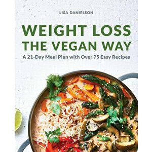 Weight Loss the Vegan Way: 21-Day Meal Plan with Over 75 Easy Recipes, Paperback - Lisa Danielson imagine