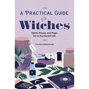 A Practical Guide for Witches: Spells, Rituals, and Magic for an Enchanted Life, Paperback - Ylva Mara Radziszewski imagine