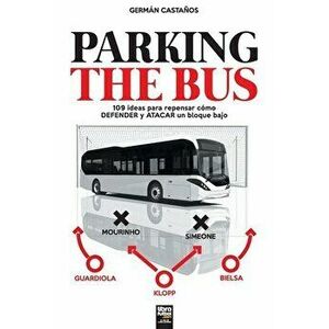 Parking the Bus: 109 ideas para repensar cómo DEFENDER y ATACAR un bloque bajo, Paperback - Germán Castaños imagine