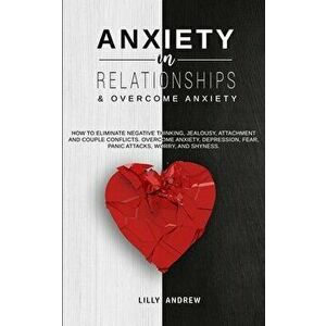 Anxiety in Relationships & Overcome Anxiety: How to Eliminate Negative Thinking, Jealousy, Attachment and Couple Conflicts. Overcome Anxiety, Depressi imagine