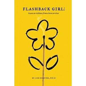 Flashback Girl: Lessons on Resilience from a Burn Survivor, Paperback - Lise Deguire imagine