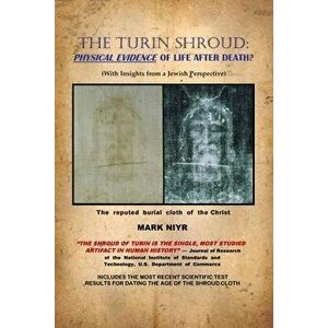 The Turin Shroud: Physical Evidence of Life After Death?: (With Insights from a Jewish Perspective), Paperback - Mark Niyr imagine