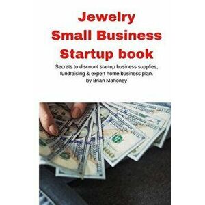 Jewelry Business Small Business Startup book: Secrets to discount startup business supplies, fundraising & expert home business plan - Brian Mahoney imagine