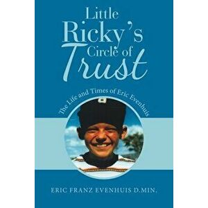 Little Ricky's Circle of Trust: The Life and Times of Eric Evenhuis, Paperback - Eric Franz Evenhuis D. Min imagine