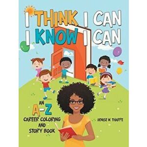 I Think I Can I Know I Can: An A-Z Career Coloring and Story Book, Paperback - Denise W. Tharpe imagine