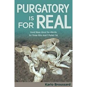 Purgatory Is for Real: Good News about the Afterlife for Those Who Aren't Perfect Yet, Paperback - Karlo Broussard imagine