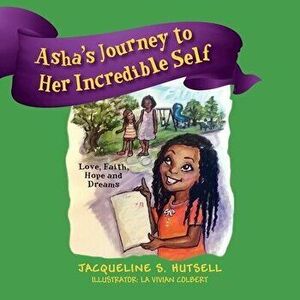 Asha's Journey to Her Incredible Self: Love, Faith, Hope and Dreams, Paperback - Jacqueline S. Hutsell imagine