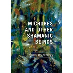 Microbes and Other Shamanic Beings, Paperback - César E. Giraldo Herrera imagine