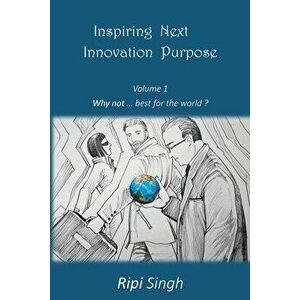 Inspiring Next Innovation Purpose: Volume 1 - Why not ... best for the world?, Paperback - Ripi Singh imagine