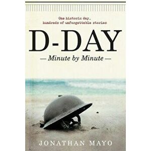 D-Day: Minute by Minute, Paperback - Jonathan Mayo imagine