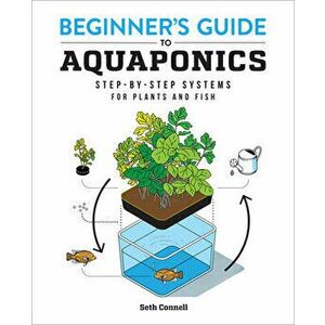 Beginner's Guide to Aquaponics: Step-By-Step Systems for Plants and Fish, Paperback - Seth Connell imagine