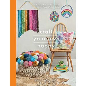 Craft Your Own Happy: A Collection of 25 Creative Projects to Craft Your Way to Mindfulness, Paperback - Becci Mai Ford imagine