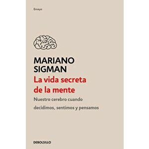 La Vida Secreta de la Mente / The Secret Life of the Mind: How Your Brain Thinks, Feels, and Decides, Paperback - Mariano Sigman imagine