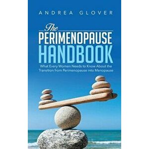 The Perimenopause Handbook: What Every Women Need to Know About the Transition from Perimenopause into Menopause - Andrea Glover imagine