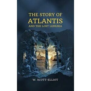 The Story of Atlantis: and The Lost Lemuria, Hardcover - W. Scott-Elliot imagine
