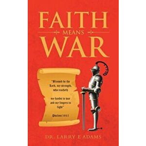 Faith Means War, Paperback - Larry E. Adams imagine