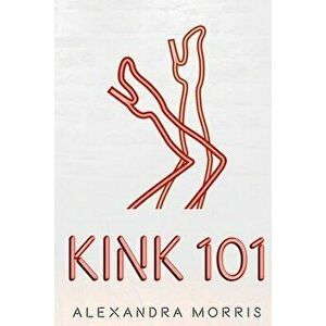 Kink 101, Paperback - Alexandra Morris imagine